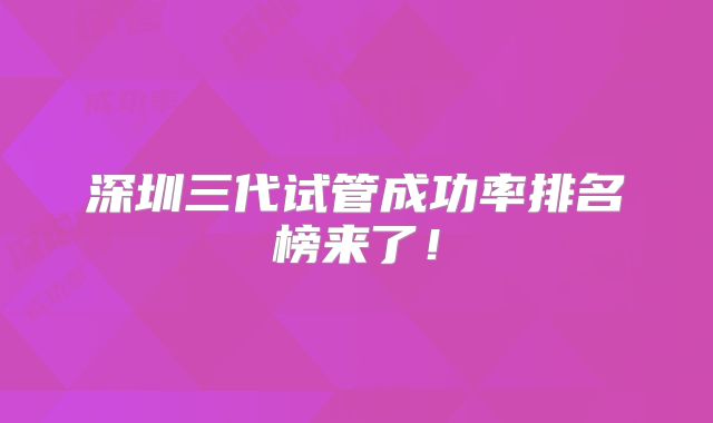 深圳三代试管成功率排名榜来了!