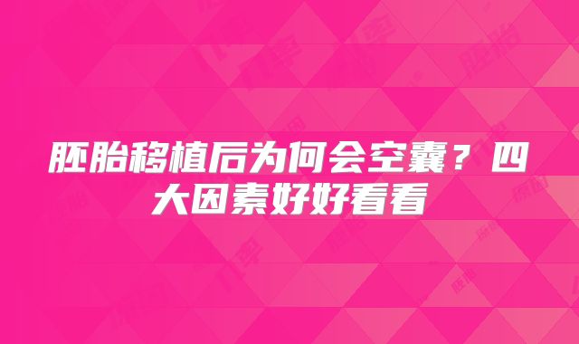 胚胎移植后为何会空囊？四大因素好好看看