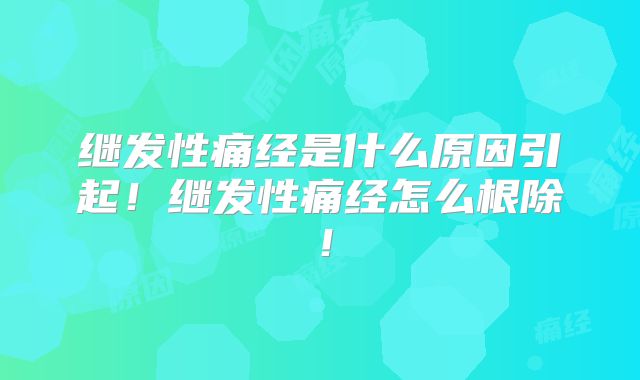 继发性痛经是什么原因引起！继发性痛经怎么根除！