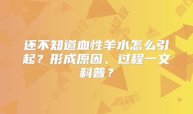还不知道血性羊水怎么引起？形成原因、过程一文科普？