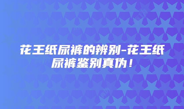 花王纸尿裤的辨别-花王纸尿裤鉴别真伪！