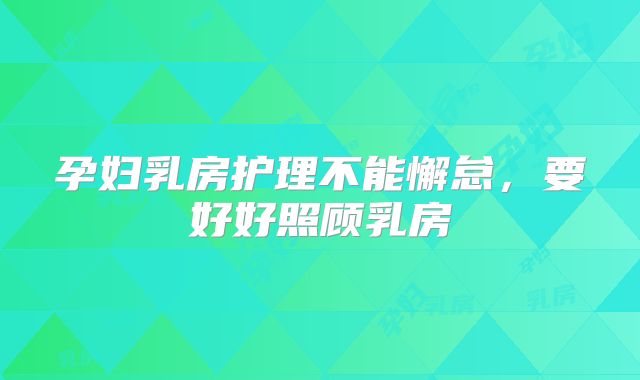 孕妇乳房护理不能懈怠，要好好照顾乳房