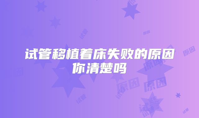 试管移植着床失败的原因你清楚吗