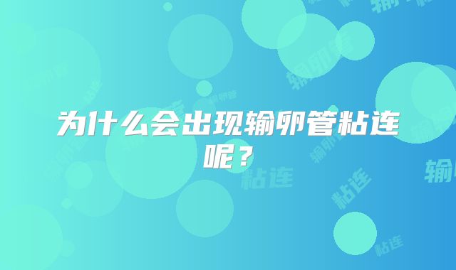 为什么会出现输卵管粘连呢?