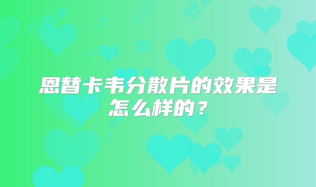 恩替卡韦分散片的效果是怎么样的？