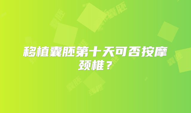 移植囊胚第十天可否按摩颈椎?