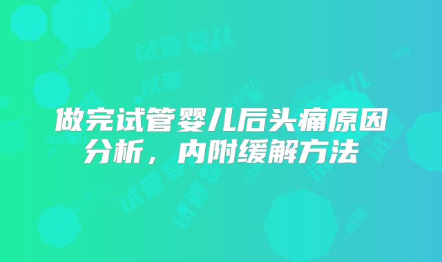 做完试管婴儿后头痛原因分析，内附缓解方法