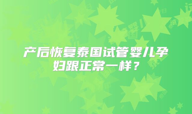 产后恢复泰国试管婴儿孕妇跟正常一样?