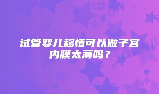 试管婴儿移植可以做子宫内膜太薄吗？