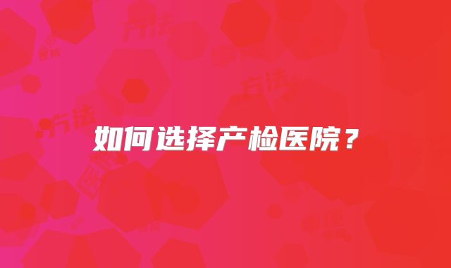 如何选择产检医院？