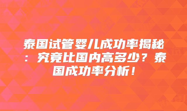 泰国试管婴儿成功率揭秘:究竟比国内高多少?泰国成功率分析!