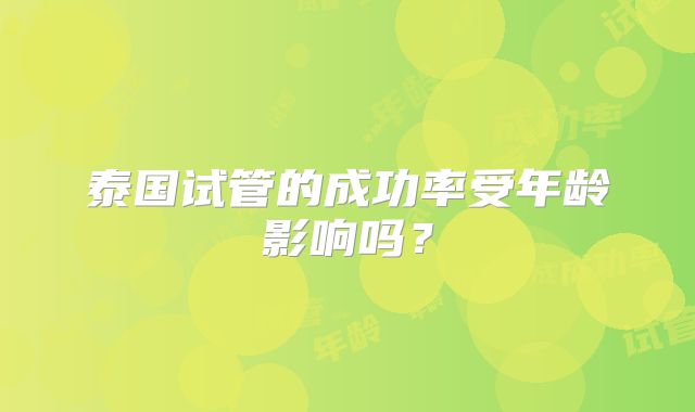 泰国试管的成功率受年龄影响吗?
