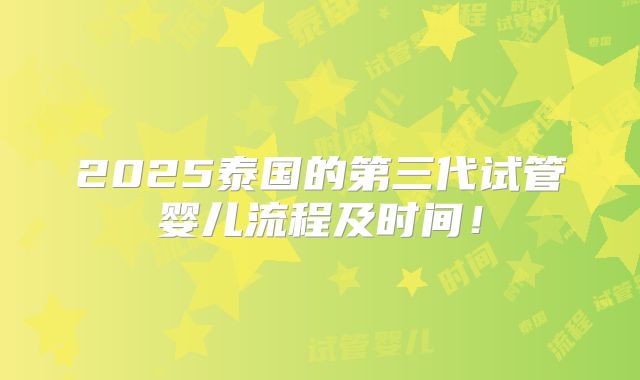 2025泰国的第三代试管婴儿流程及时间！