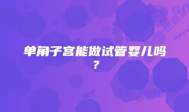 单角子宫能做试管婴儿吗?