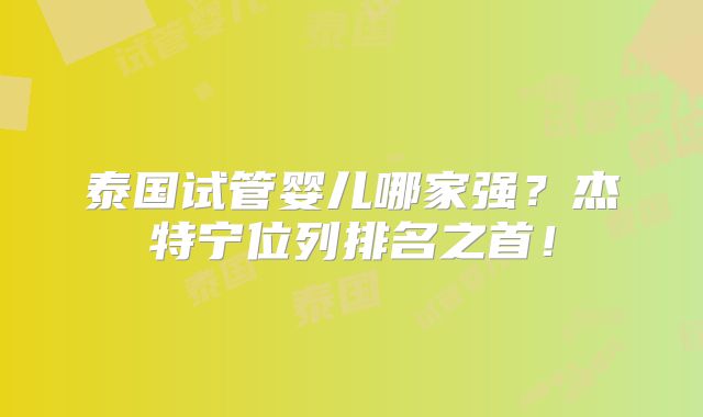 泰国试管婴儿哪家强？杰特宁位列排名之首！