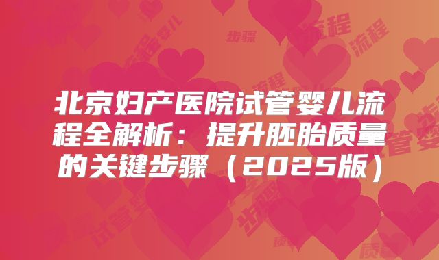 北京妇产医院试管婴儿流程全解析：提升胚胎质量的关键步骤（2025版）