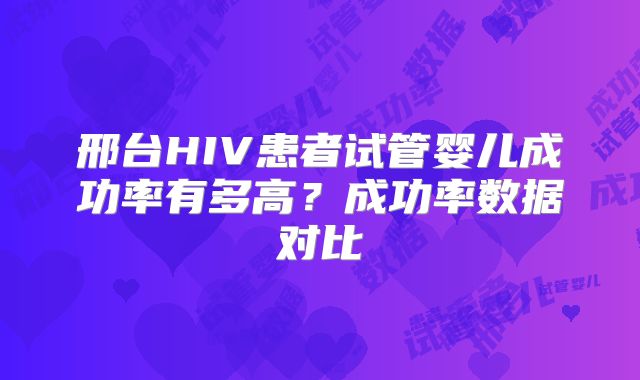 邢台HIV患者试管婴儿成功率有多高？成功率数据对比