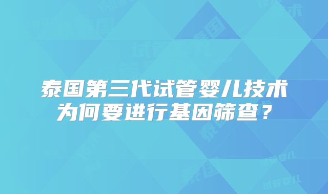 泰国第三代试管婴儿技术为何要进行基因筛查？