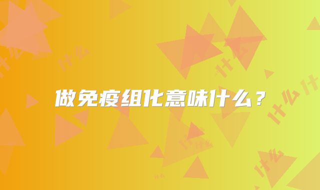 做免疫组化意味什么?