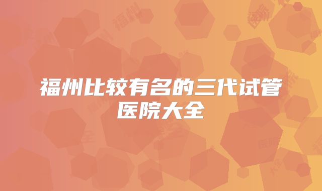 福州比较有名的三代试管医院大全