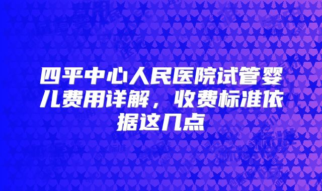 四平中心人民医院试管婴儿费用详解，收费标准依据这几点