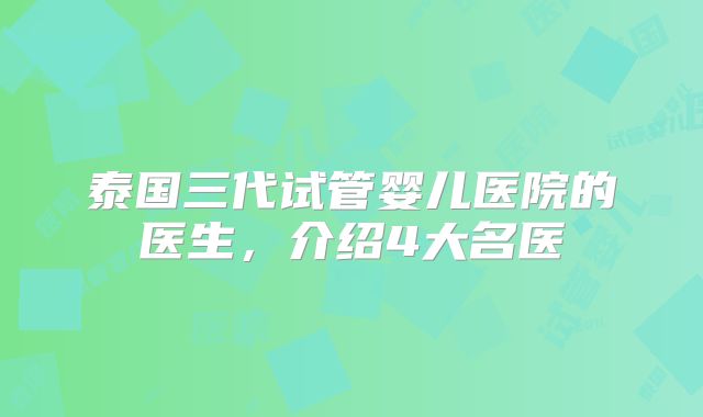 泰国三代试管婴儿医院的医生，介绍4大名医