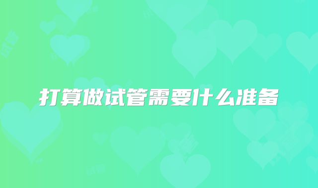 打算做试管需要什么准备