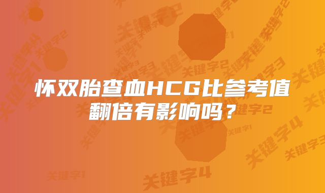 怀双胎查血HCG比参考值翻倍有影响吗?