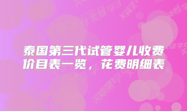 泰国第三代试管婴儿收费价目表一览，花费明细表
