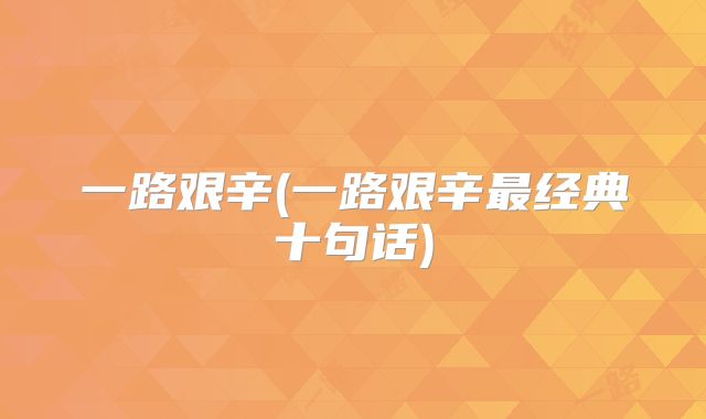一路艰辛(一路艰辛最经典十句话)