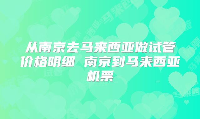 从南京去马来西亚做试管价格明细 南京到马来西亚机票