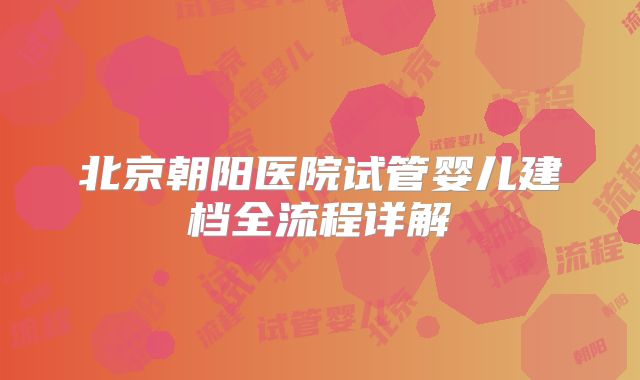 北京朝阳医院试管婴儿建档全流程详解