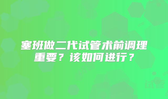 塞班做二代试管术前调理重要？该如何进行？