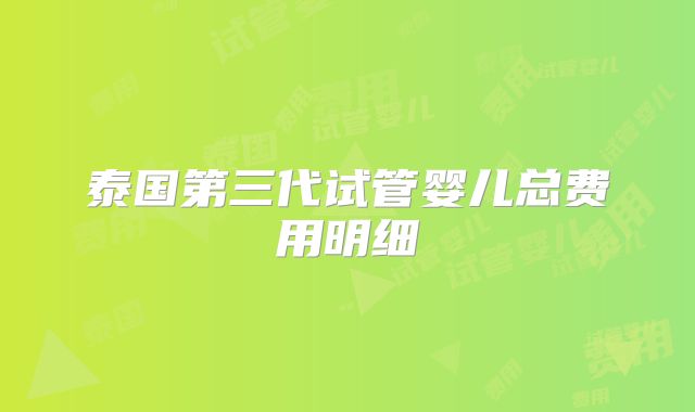 泰国第三代试管婴儿总费用明细