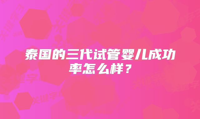 泰国的三代试管婴儿成功率怎么样?