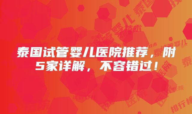 泰国试管婴儿医院推荐，附5家详解，不容错过！