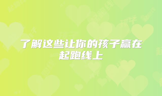 了解这些让你的孩子赢在起跑线上