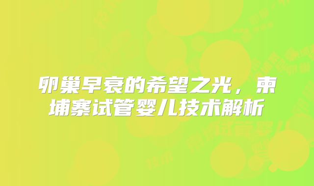 卵巢早衰的希望之光，柬埔寨试管婴儿技术解析