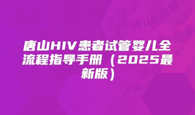 唐山HIV患者试管婴儿全流程指导手册（2025最新版）