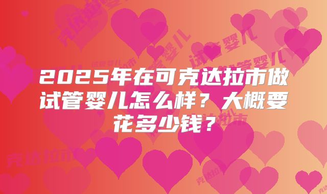 2025年在可克达拉市做试管婴儿怎么样?大概要花多少钱?