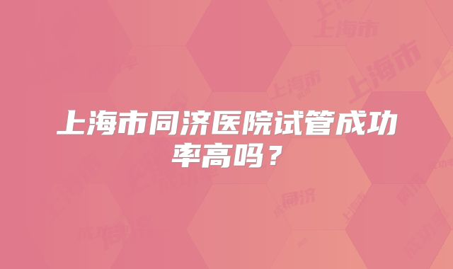 上海市同济医院试管成功率高吗？