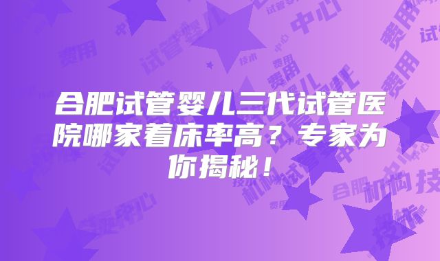 合肥试管婴儿三代试管医院哪家着床率高?专家为你揭秘!