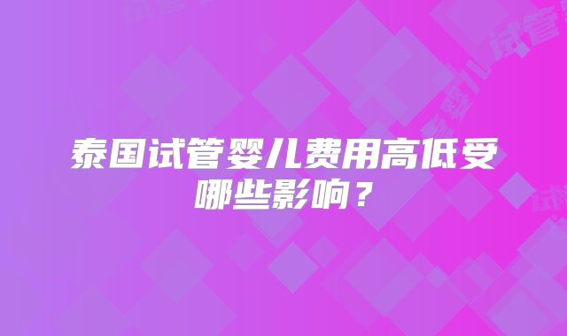 泰国试管婴儿费用高低受哪些影响？