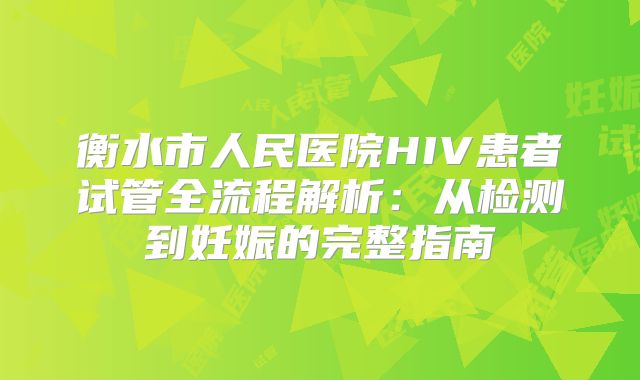 衡水市人民医院HIV患者试管全流程解析：从检测到妊娠的完整指南