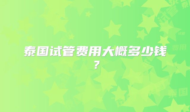 泰国试管费用大概多少钱？