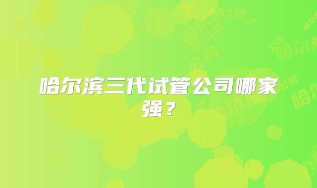 哈尔滨三代试管公司哪家强？