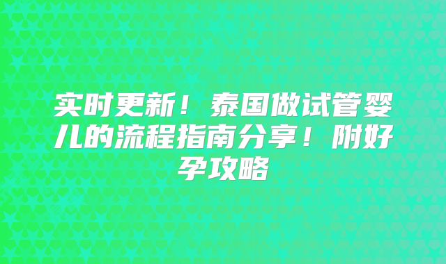 实时更新!泰国做试管婴儿的流程指南分享!附好孕攻略