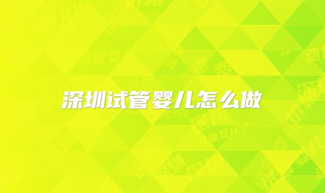 深圳试管婴儿怎么做
