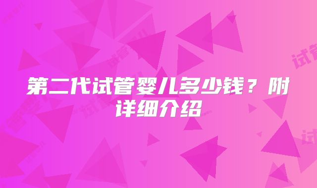 第二代试管婴儿多少钱?附详细介绍