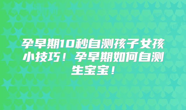 孕早期10秒自测孩子女孩小技巧！孕早期如何自测生宝宝！